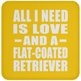 All I Need Is Love And A Flat-Coated Retriever - Drink Coaster