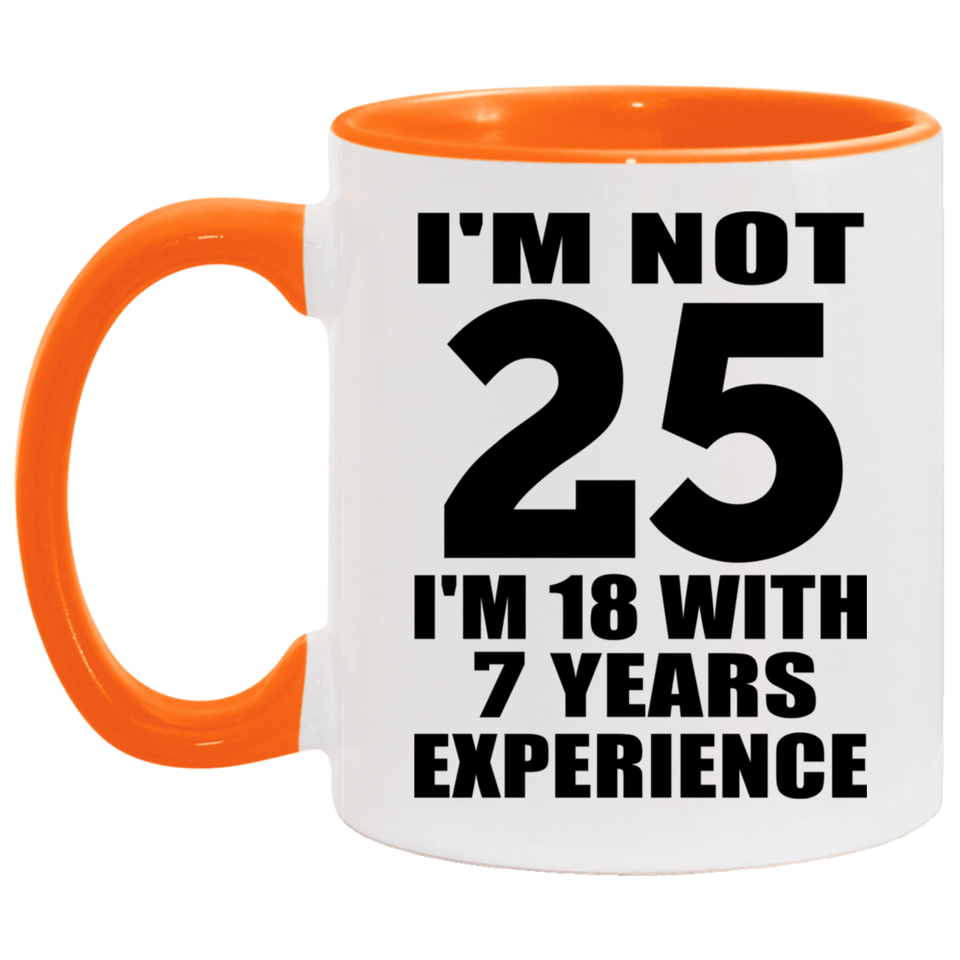 25th Birthday I'm Not 25 I'm 18 With 7 Years Experience - 11oz Accent Mug Orange