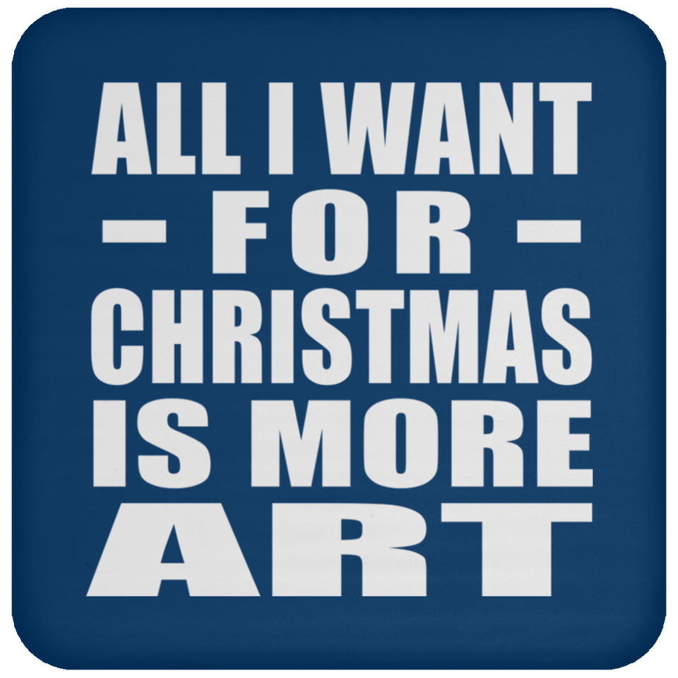 All I Want For Christmas Is More Art - Coaster