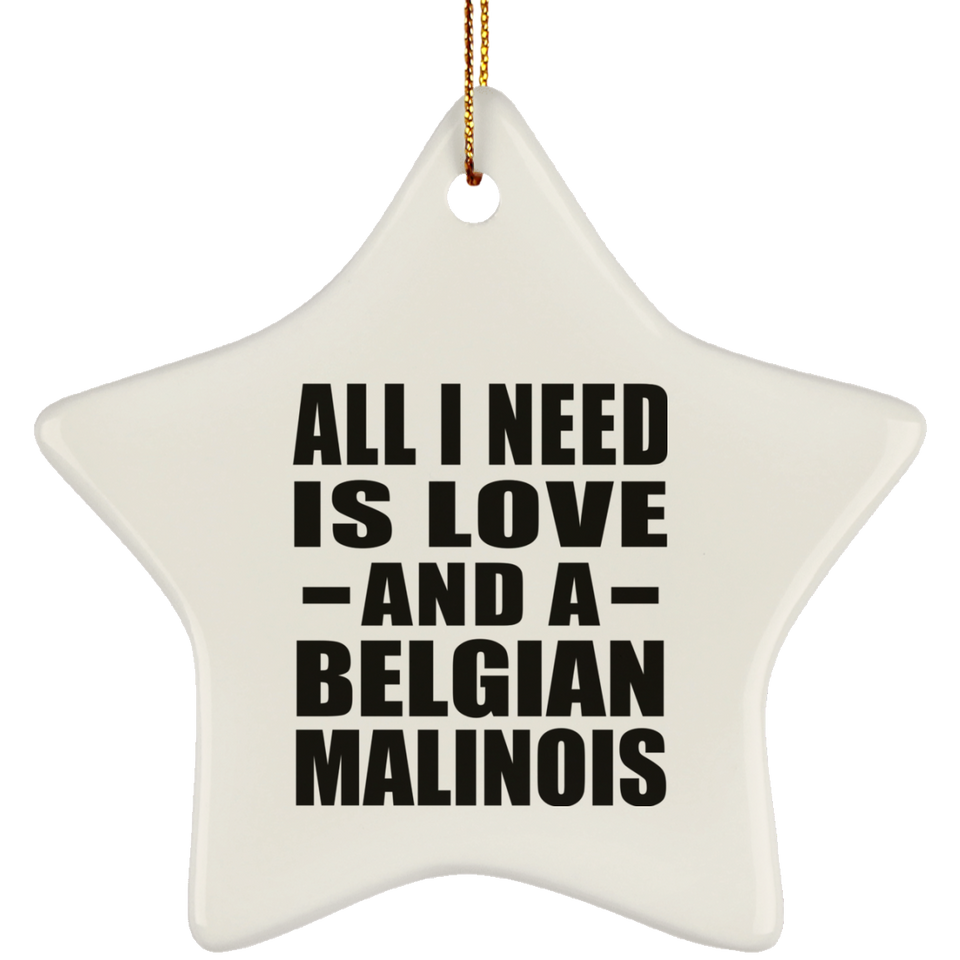 All I Need Is Love And A Belgian Malinois - Star Ornament