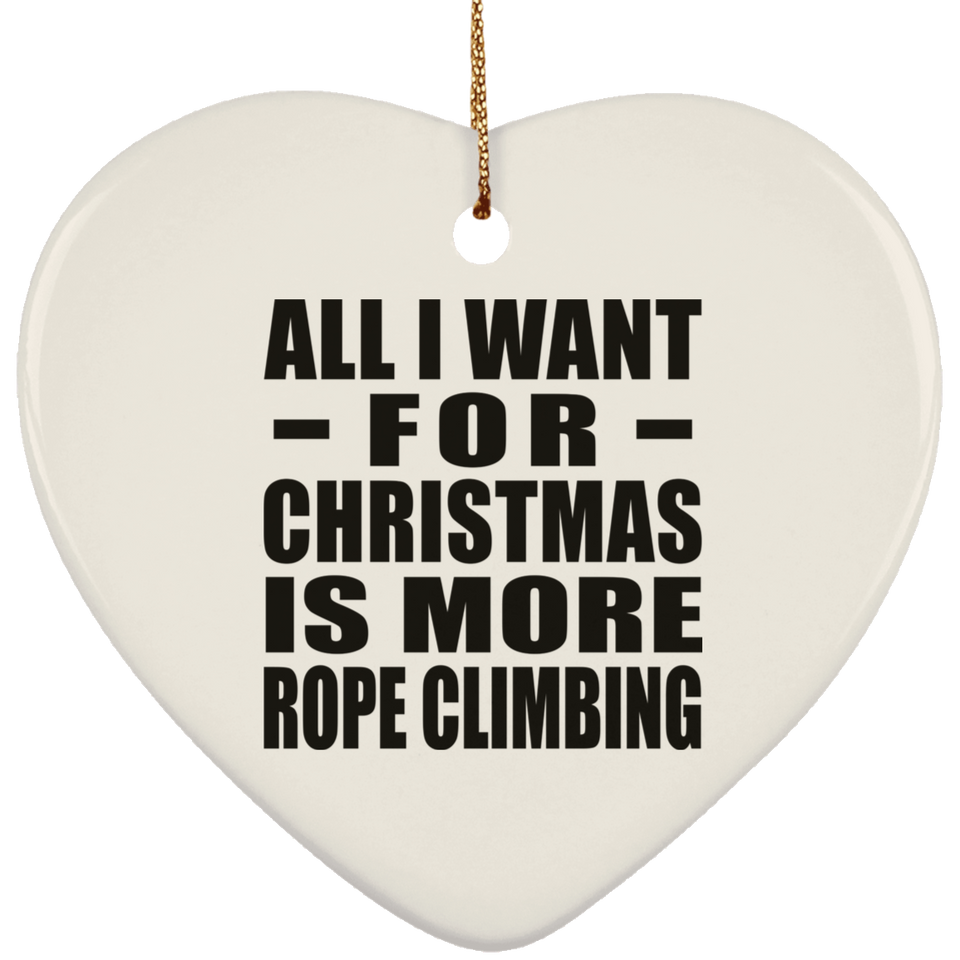 All I Want For Christmas Is More Rope Climbing - Heart Ornament
