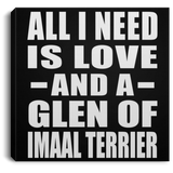 All I Need Is Love And A Glen Of Imaal Terrier - Canvas Square
