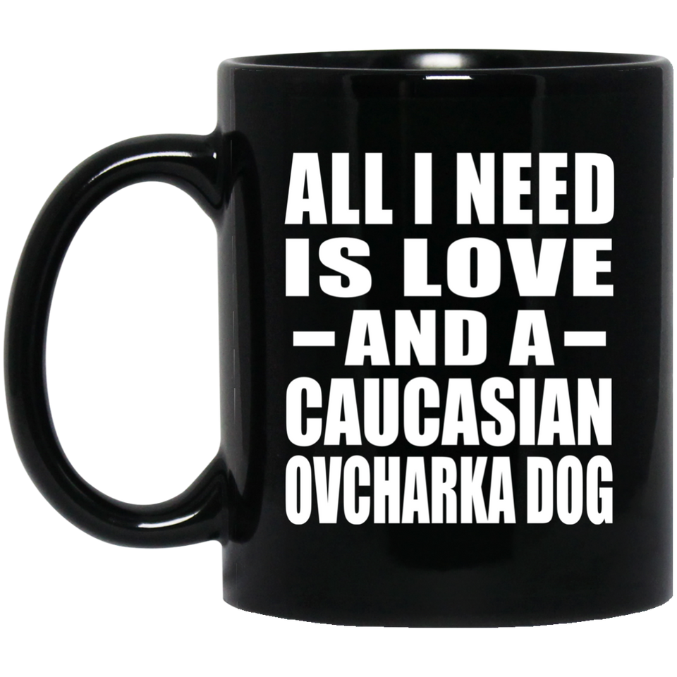 All I Need Is Love And A Caucasian Ovcharka Dog - 11 Oz Coffee Mug Black