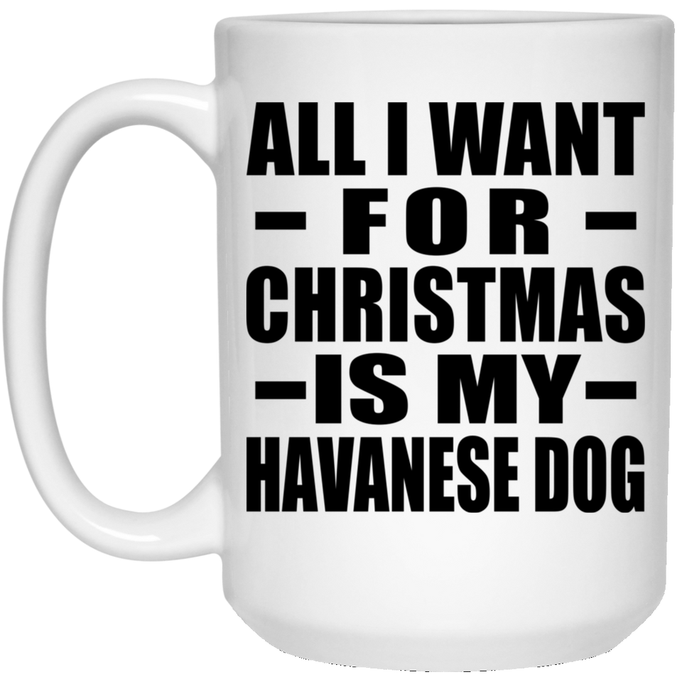 All I Want For Christmas Is My Havanese Dog - 15 Oz Coffee Mug
