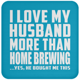 I Love My Husband More Than Home Brewing - Drink Coaster