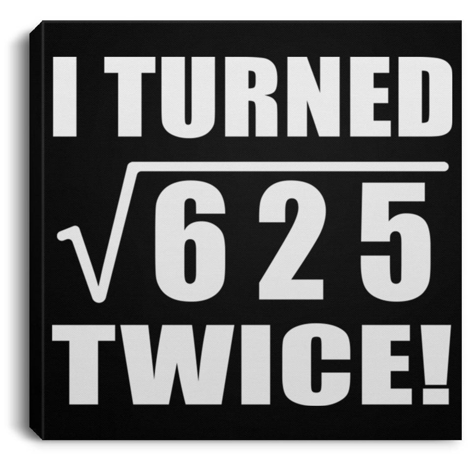 50th Birthday I Turned Square Root of 625 Twice - Canvas Square