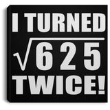 50th Birthday I Turned Square Root of 625 Twice - Canvas Square
