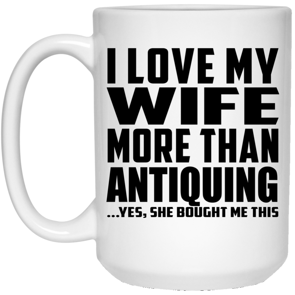I Love My Wife More Than Antiquing - 15 Oz Coffee Mug