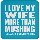 I Love My Wife More Than Mushing - Drink Coaster