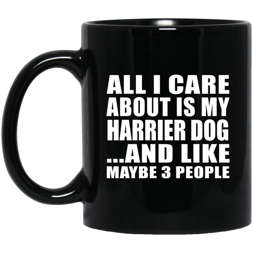 All I Care About Is My Harrier Dog - 11 Oz Coffee Mug Black