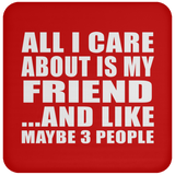 All I Care About Is My Friend - Drink Coaster
