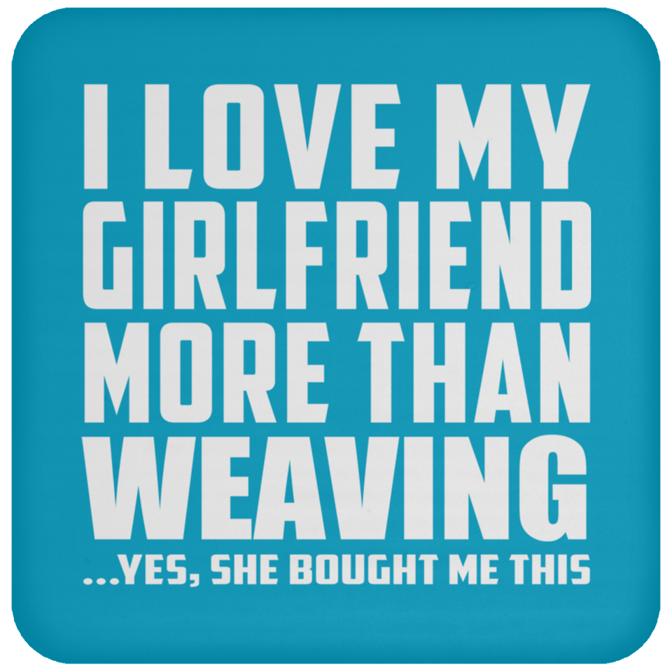 I Love My Girlfriend More Than Weaving - Drink Coaster