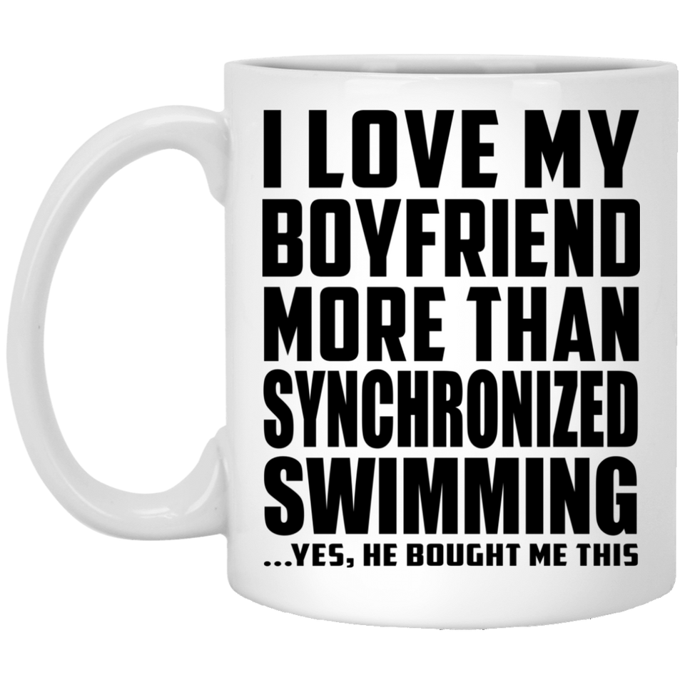 I Love My Boyfriend More Than Synchronized Swimming - 11 Oz Coffee Mug