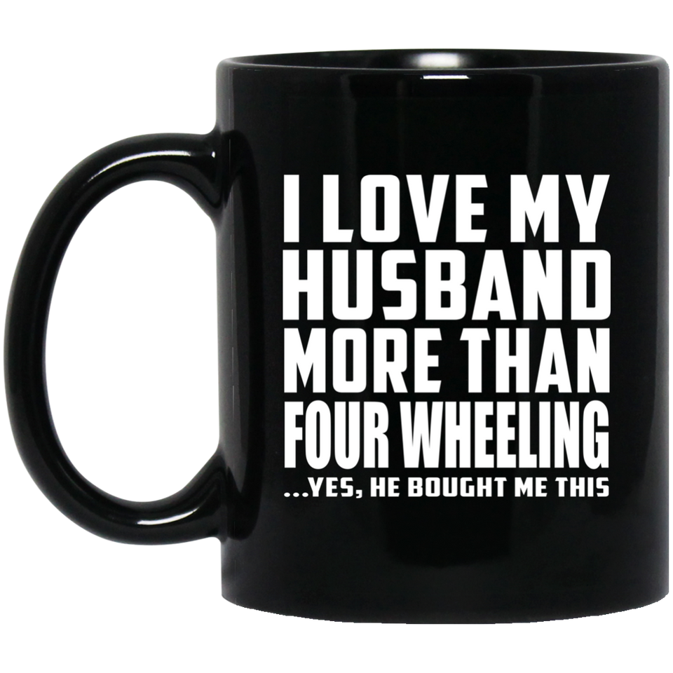 I Love My Husband More Than Four Wheeling - 11 Oz Coffee Mug Black
