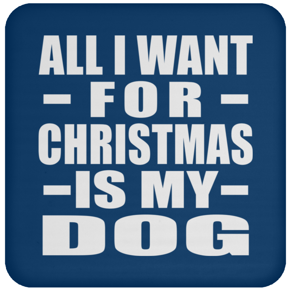 All I Want For Christmas Is My Dog - Coaster