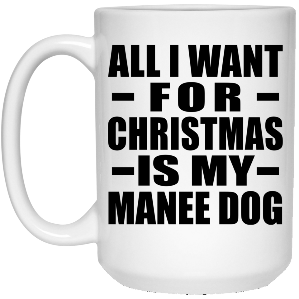 All I Want For Christmas Is My Manee Dog - 15 Oz Coffee Mug