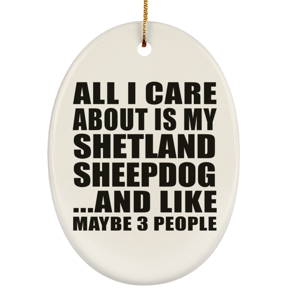 All I Care About Is My Shetland Sheepdog - Oval Ornament