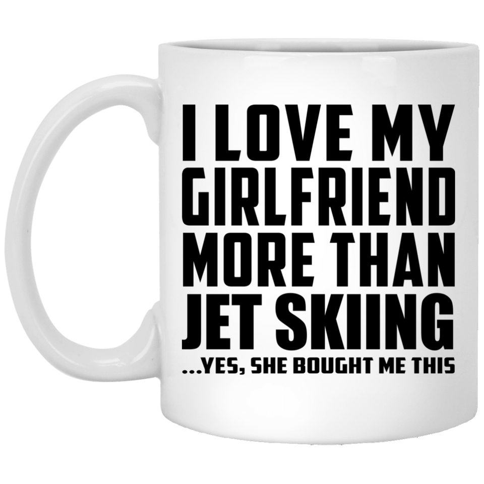 I Love My Girlfriend More Than Jet Skiing - 11 Oz Coffee Mug