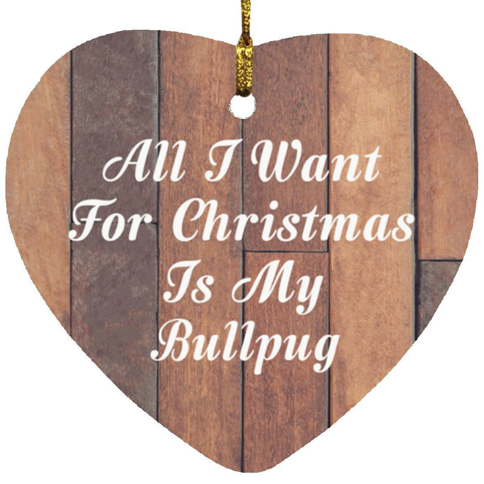 All I Want For Christmas Is My Bullpug - Heart Ornament E