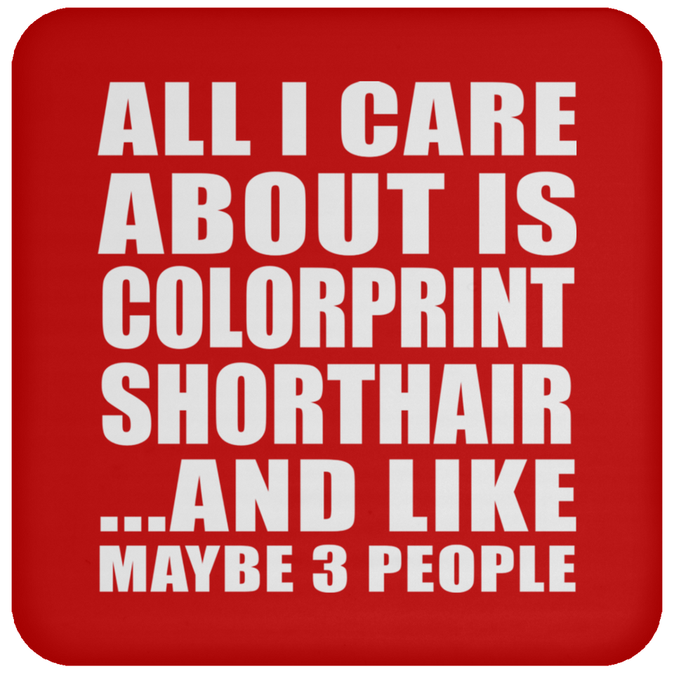 All I Care About Is Colorprint Shorthair - Drink Coaster