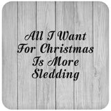 All I Want For Christmas Is More Sledding - Drink Coaster F