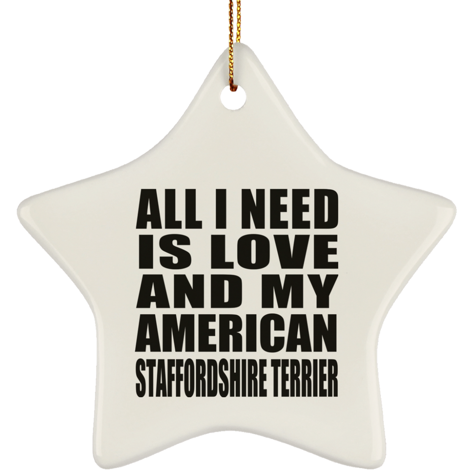 All I Need Is Love And My American Staffordshire Terrier - Star Ornament