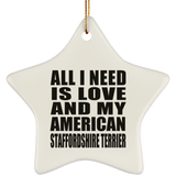 All I Need Is Love And My American Staffordshire Terrier - Star Ornament