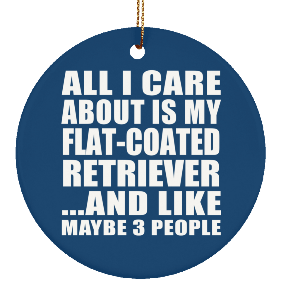 All I Care About Is My Flat-Coated Retriever - Circle Ornament