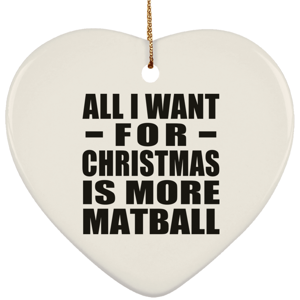 All I Want For Christmas Is More Matball - Heart Ornament