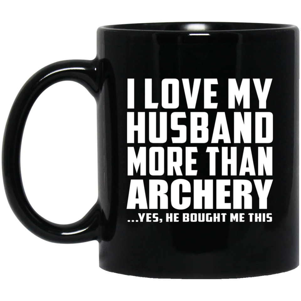 I Love My Husband More Than Archery - 11 Oz Coffee Mug Black