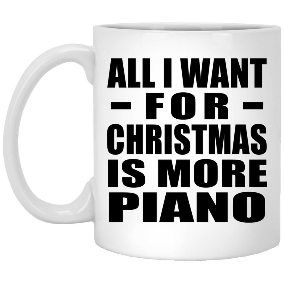 All I Want For Christmas Is More Piano - 11 Oz Coffee Mug