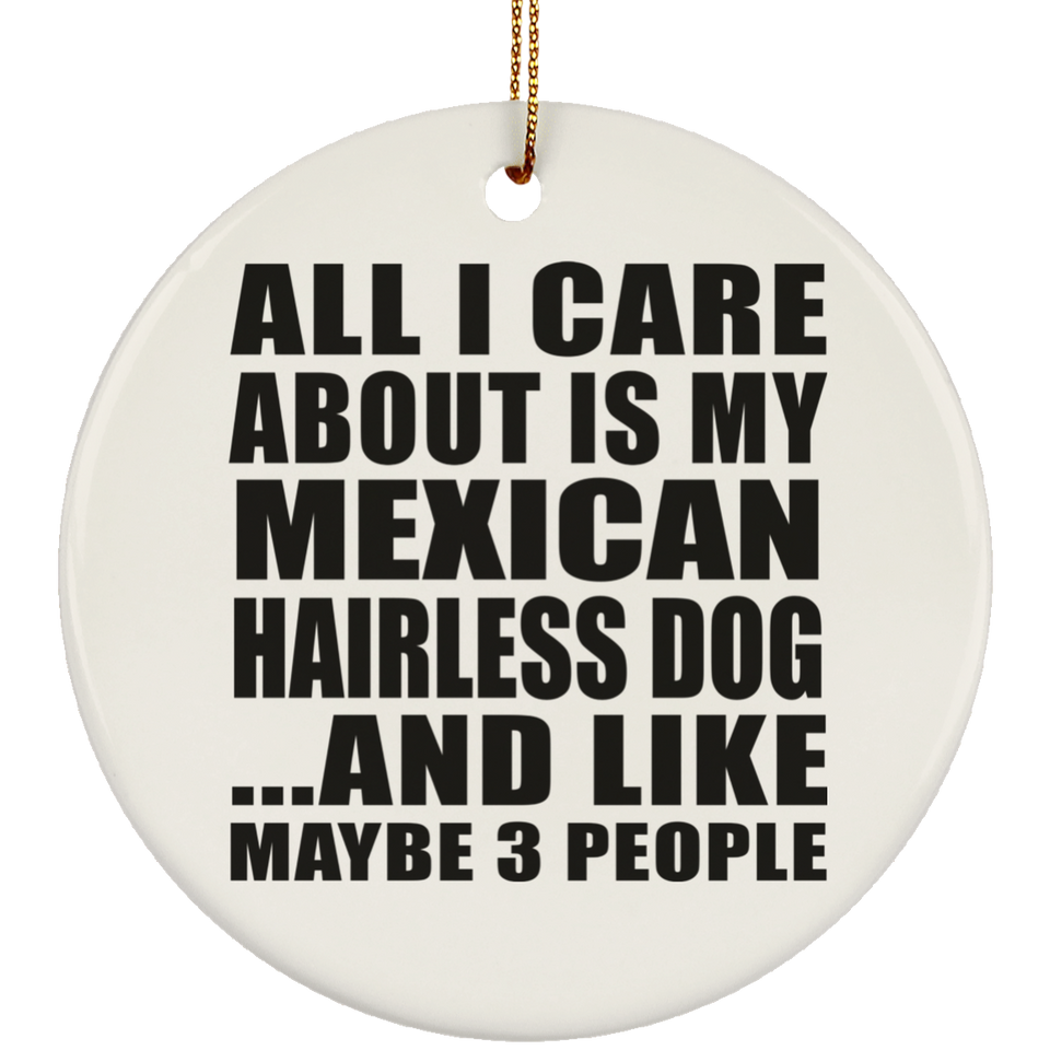All I Care About Is My Mexican Hairless Dog - Circle Ornament