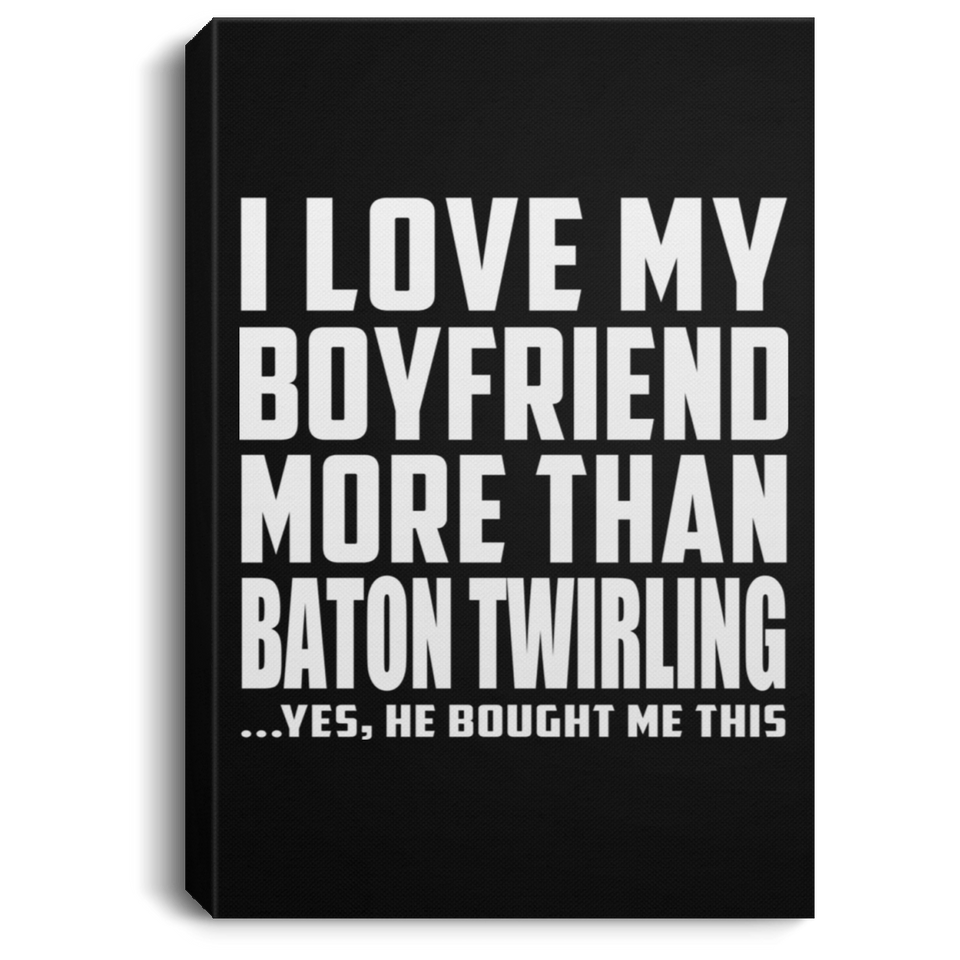 I Love My Boyfriend More Than Baton Twirling - Canvas Portrait