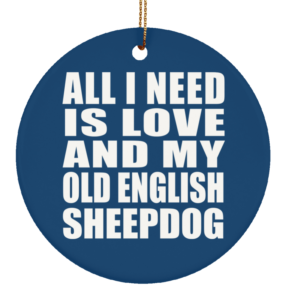 All I Need Is Love And My Old English Sheepdog - Circle Ornament
