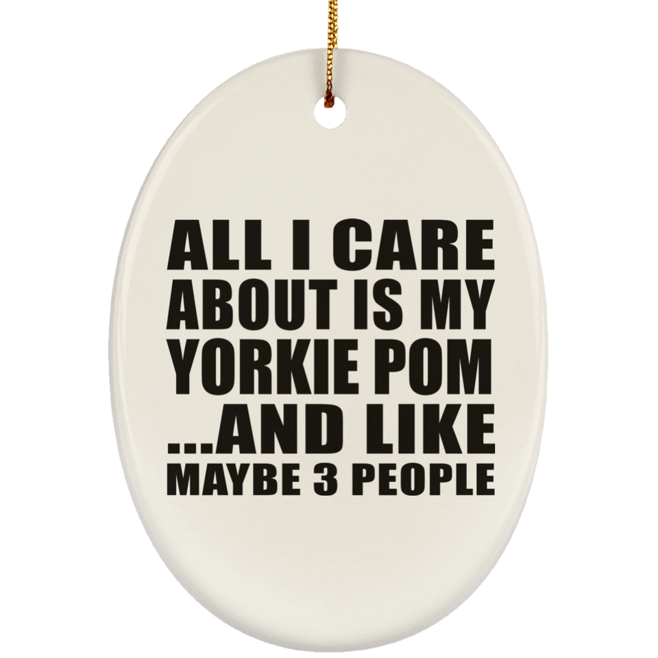 All I Care About Is My Yorkie Pom - Oval Ornament