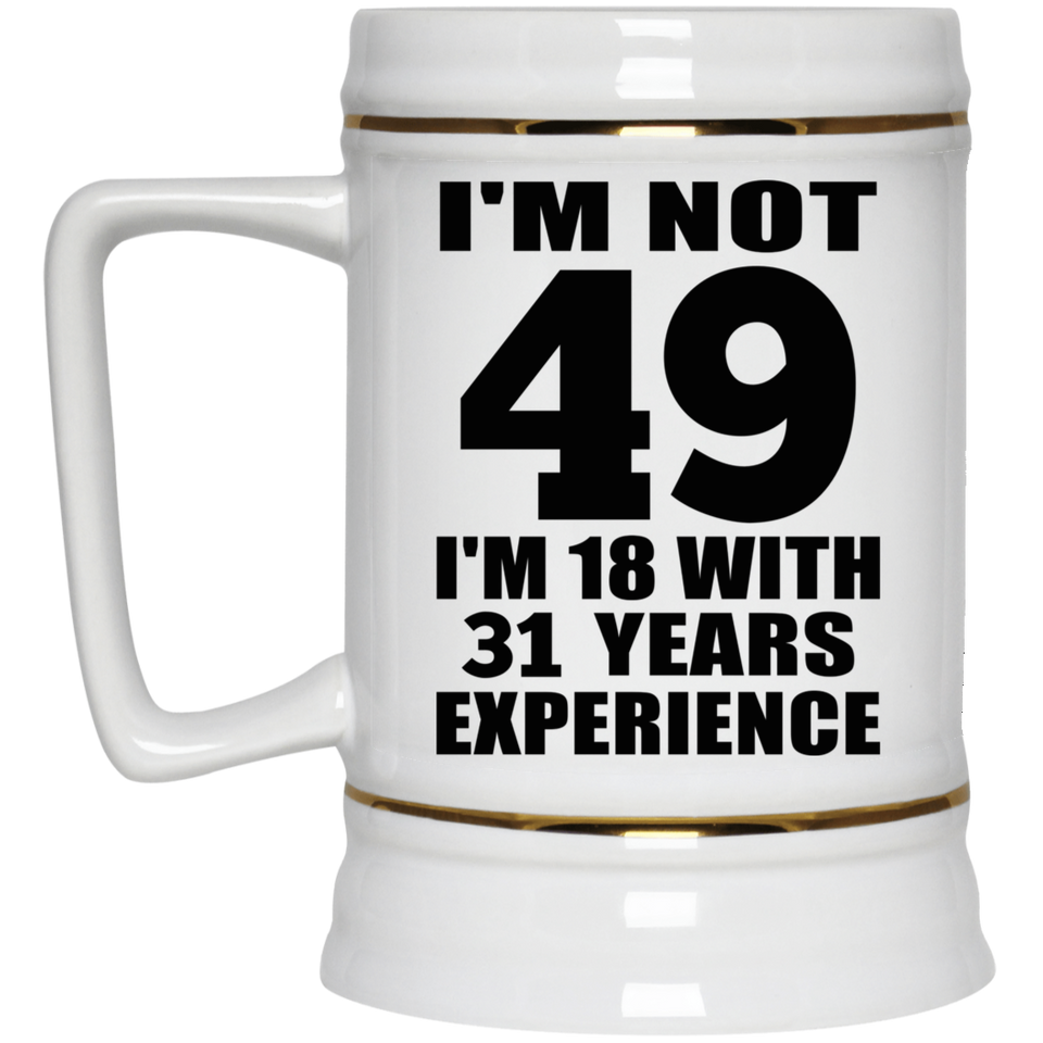 49th Birthday I'm Not 49 I'm 18 With 31 Years Experience - Beer Stein