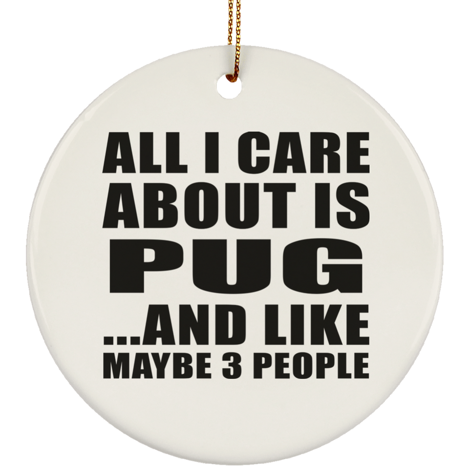 All I Care About Is Pug - Circle Ornament