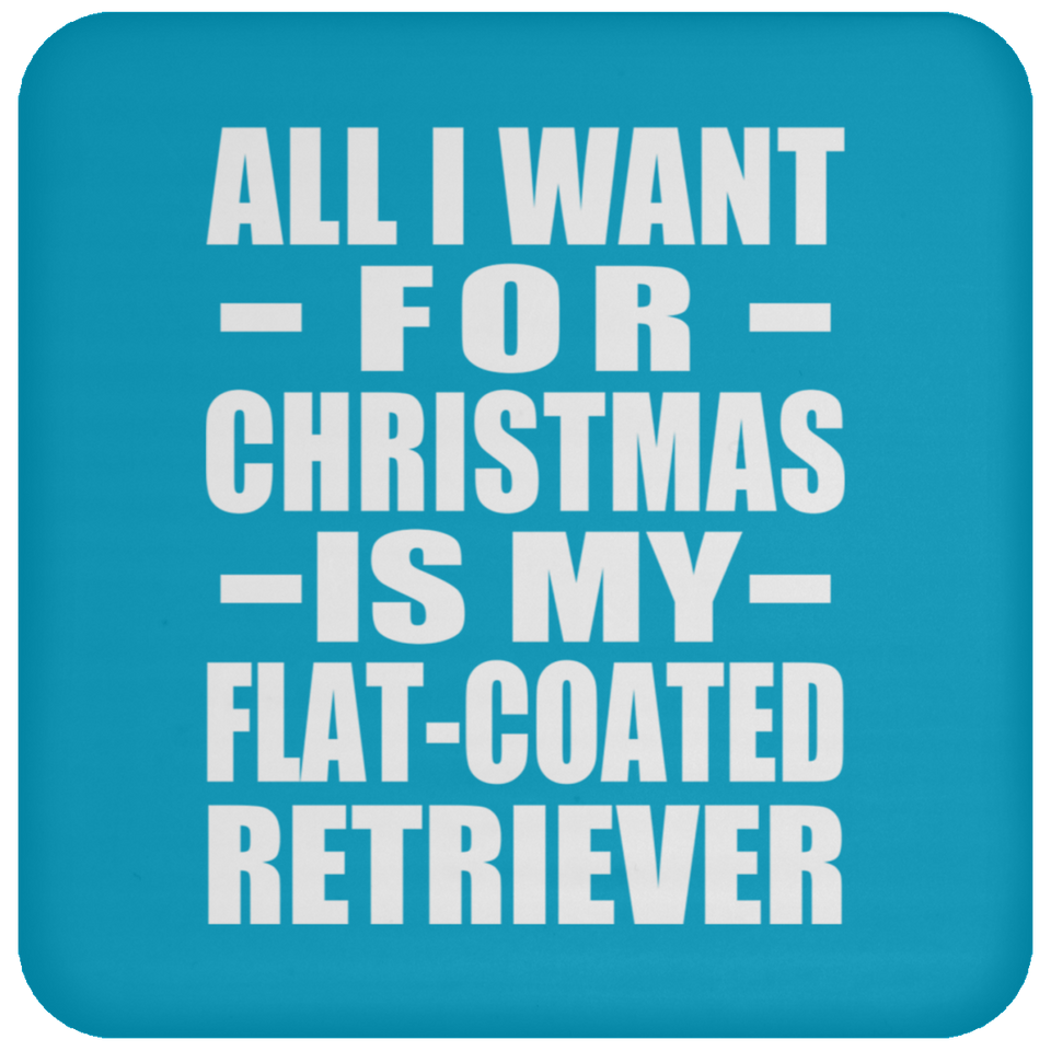 All I Want For Christmas Is My Flat-Coated Retriever - Coaster