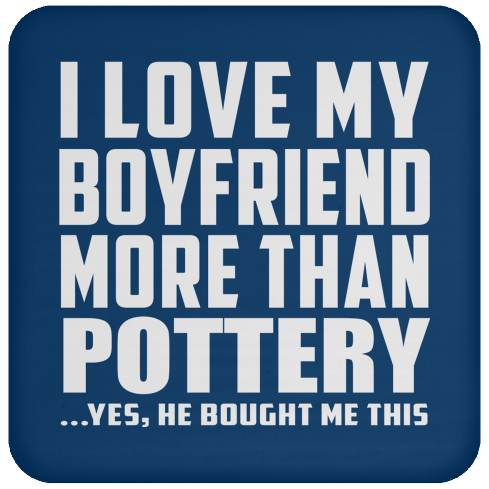 I Love My Boyfriend More Than Pottery - Drink Coaster
