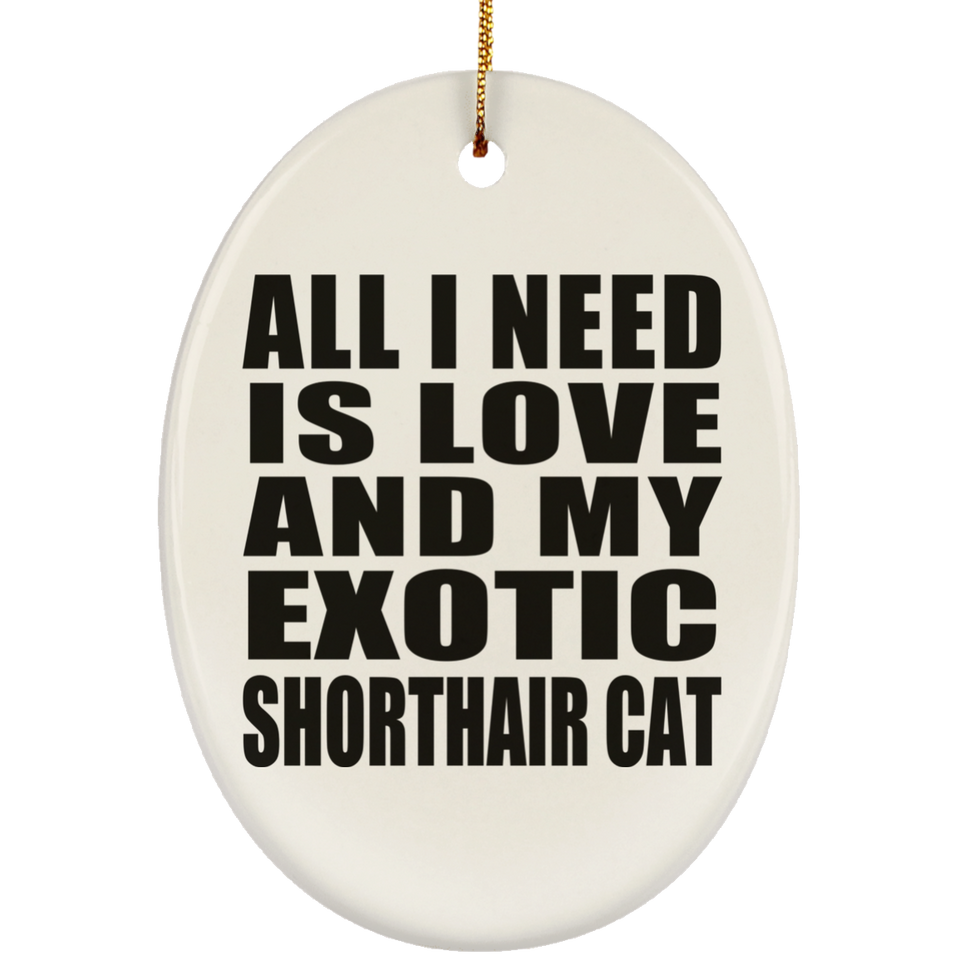 All I Need Is Love And My Exotic Shorthair Cat - Oval Ornament