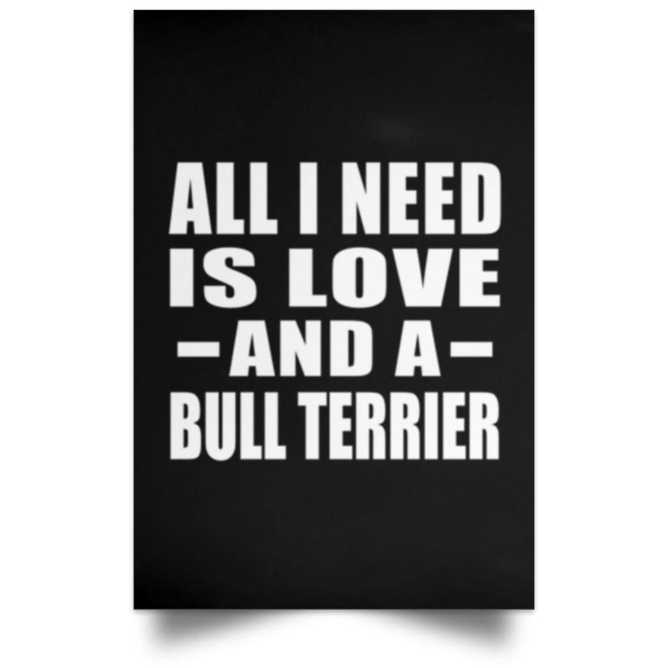 All I Need Is Love And A Bull Terrier - Poster Portrait