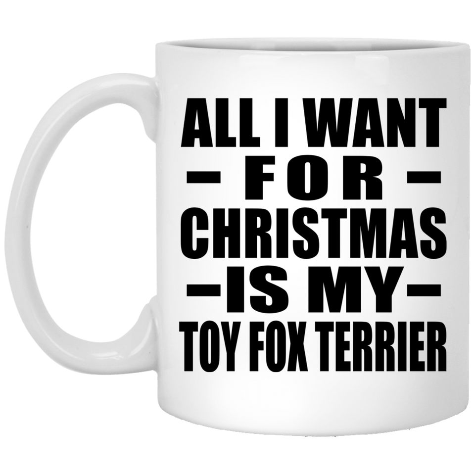 All I Want For Christmas Is My Toy Fox Terrier - 11 Oz Coffee Mug