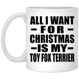 All I Want For Christmas Is My Toy Fox Terrier - 11 Oz Coffee Mug