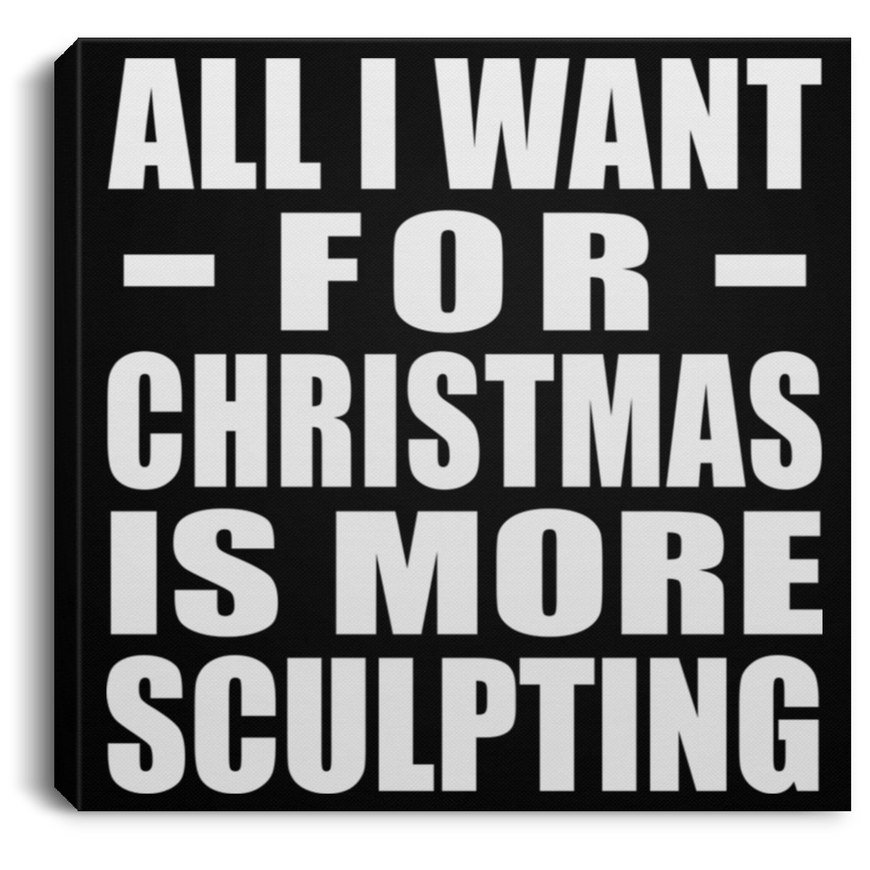 All I Want For Christmas Is More Sculpting - Canvas Square