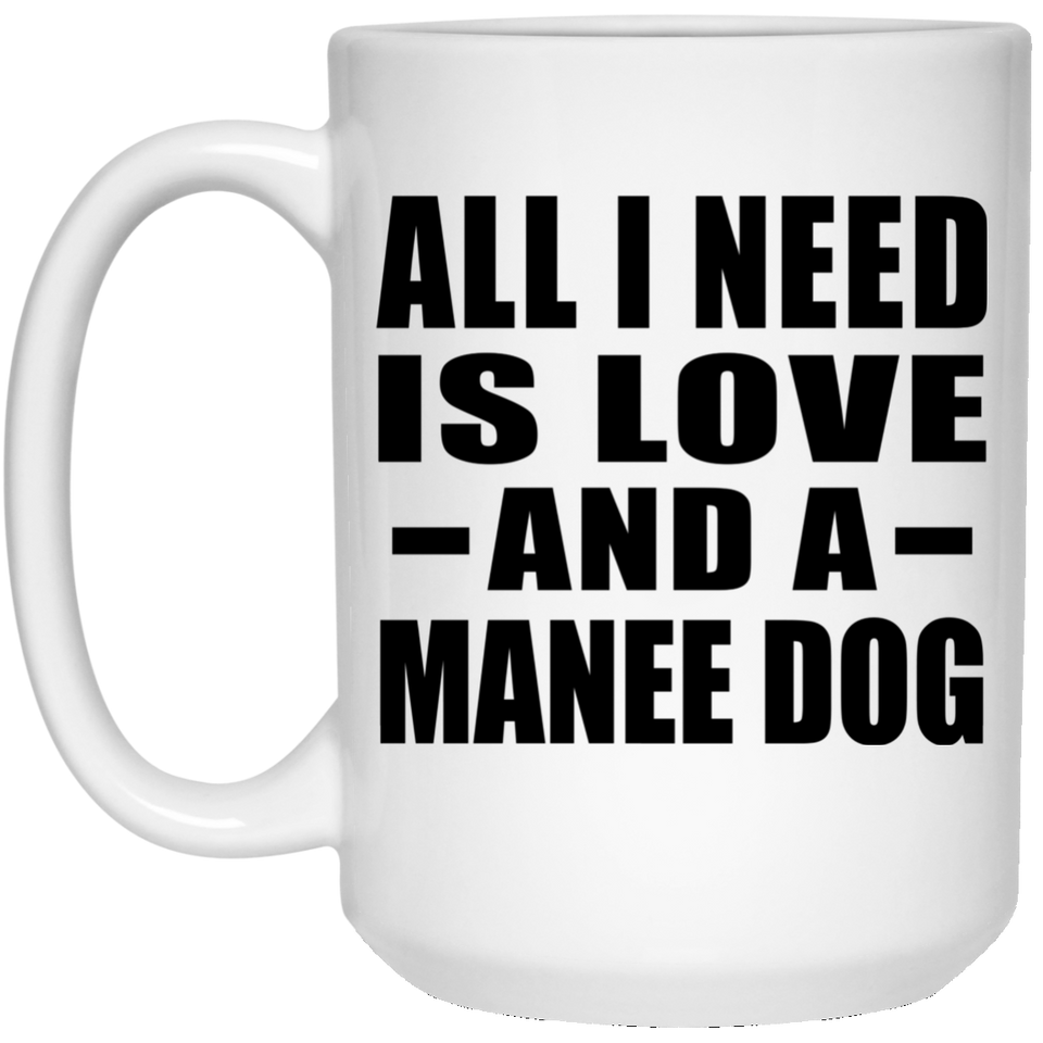 All I Need Is Love And A Manee Dog - 15 Oz Coffee Mug