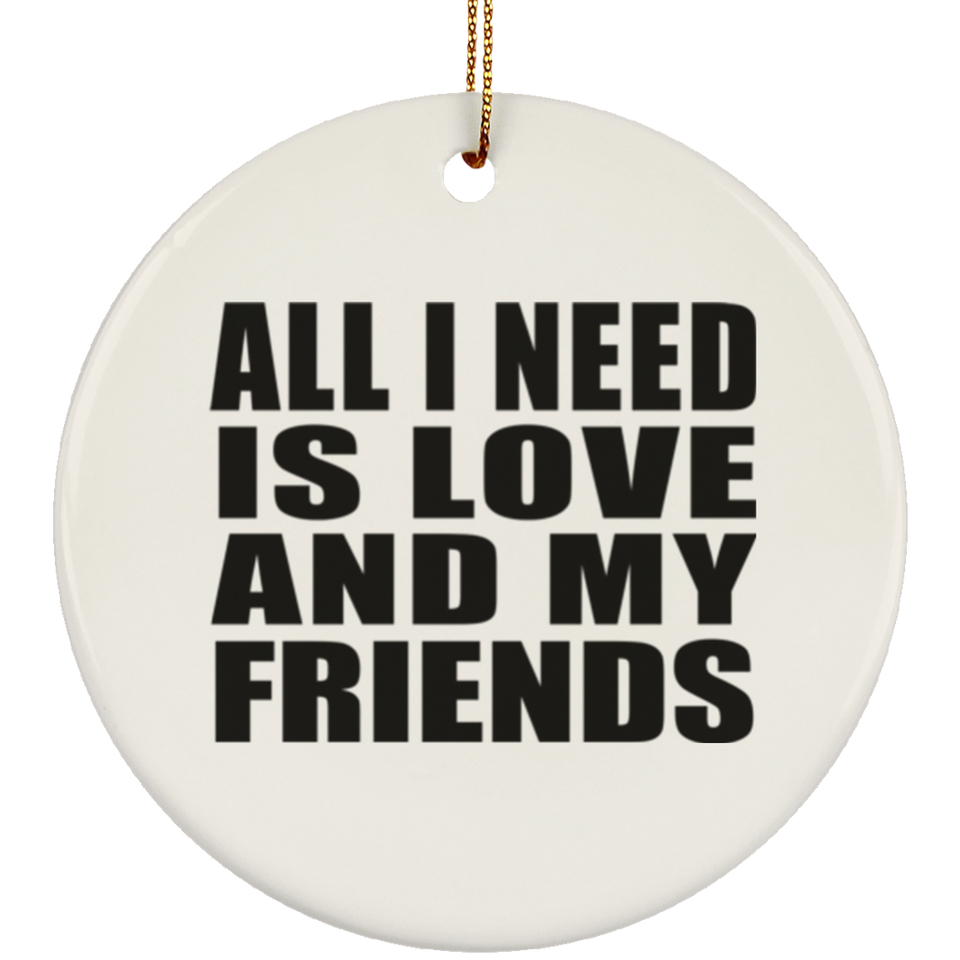 All I Need Is Love And My Friends - Circle Ornament
