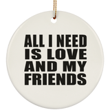 All I Need Is Love And My Friends - Circle Ornament