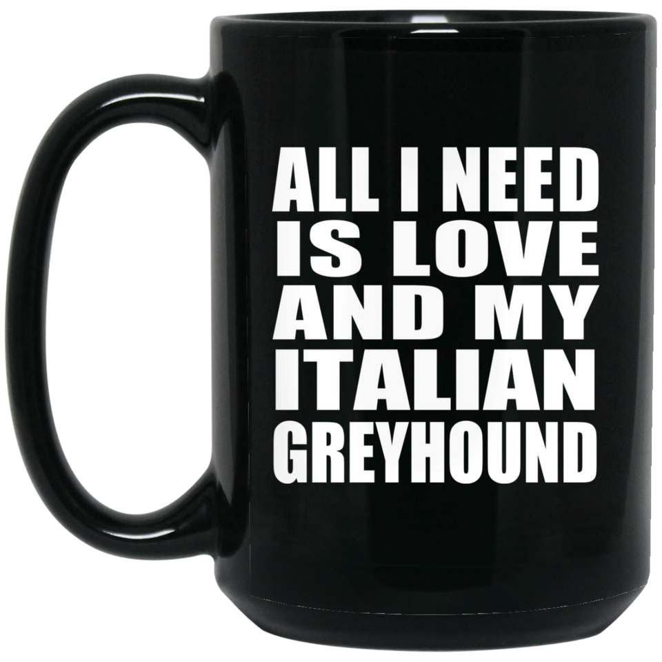 All I Need Is Love And My Italian Greyhound - 15 Oz Coffee Mug Black
