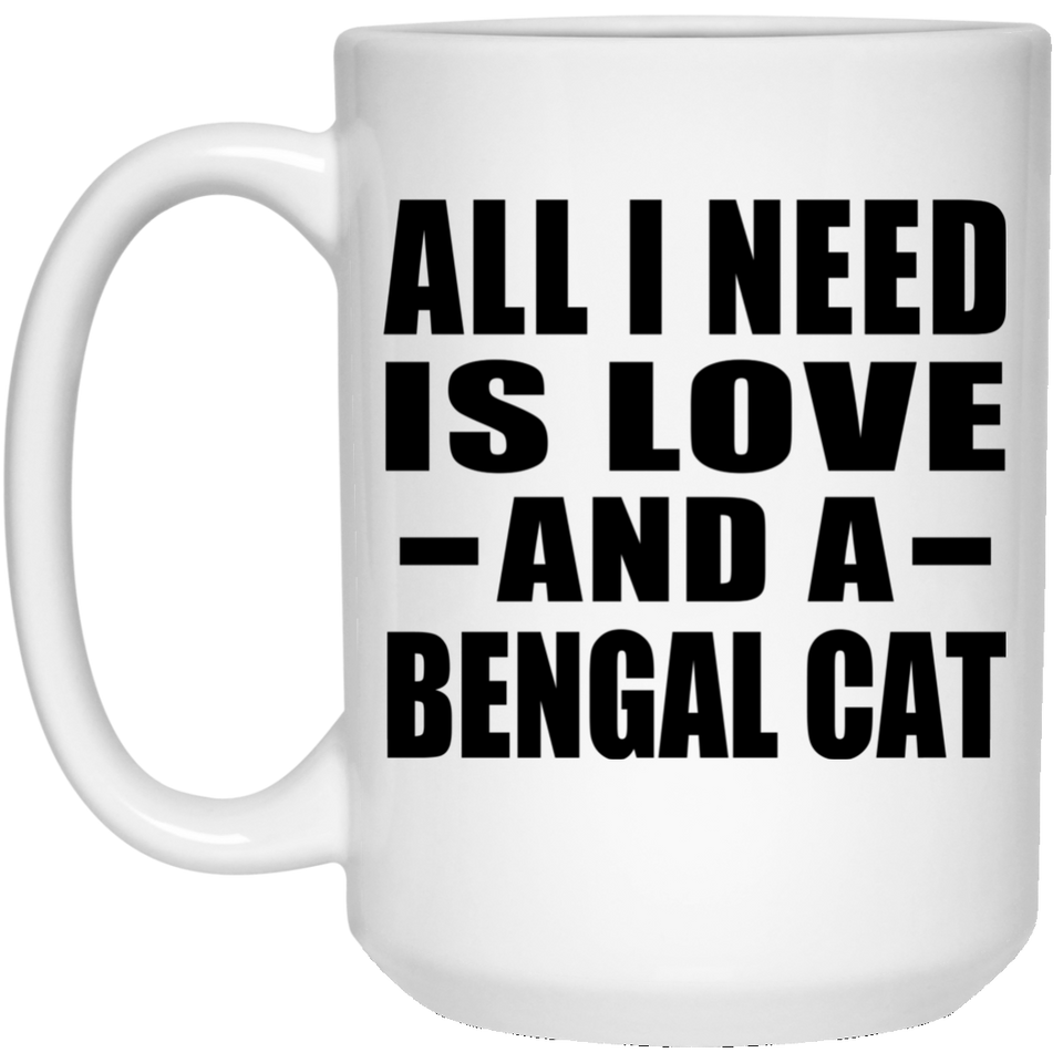 All I Need Is Love And A Bengal Cat - 15 Oz Coffee Mug