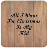 All I Want For Christmas Is My Kid - Drink Coaster C